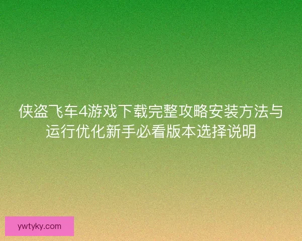 侠盗飞车4游戏下载完整攻略安装方法与运行优化新手必看版本选择说明