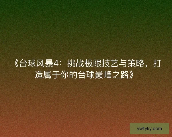 《台球风暴4：挑战极限技艺与策略，打造属于你的台球巅峰之路》