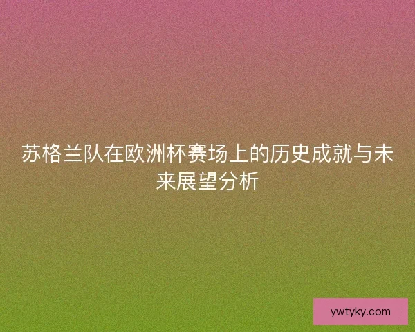 苏格兰队在欧洲杯赛场上的历史成就与未来展望分析